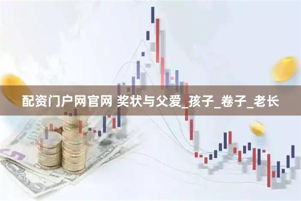 配资门户网官网 奖状与父爱_孩子_卷子_老长