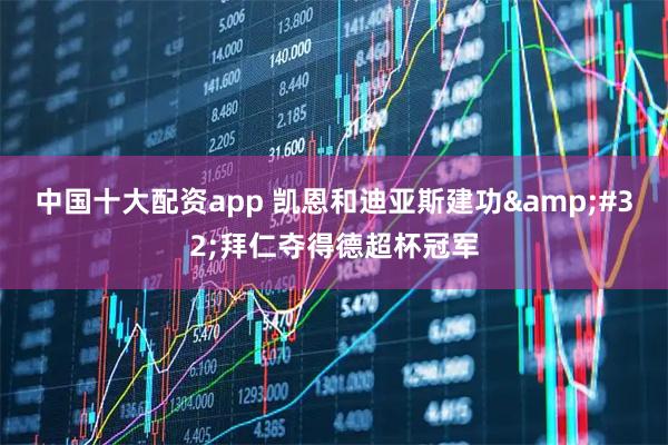 中国十大配资app 凯恩和迪亚斯建功&#32;拜仁夺得德超杯冠军