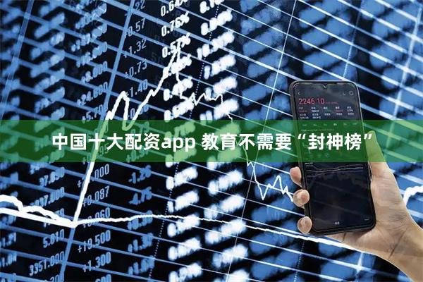 中国十大配资app 教育不需要“封神榜”