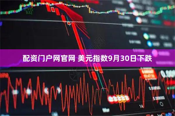 配资门户网官网 美元指数9月30日下跌