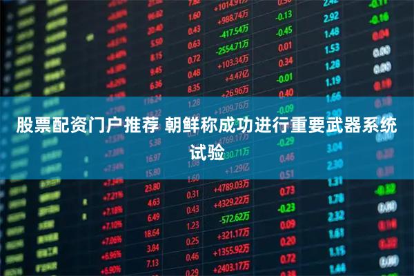 股票配资门户推荐 朝鲜称成功进行重要武器系统试验