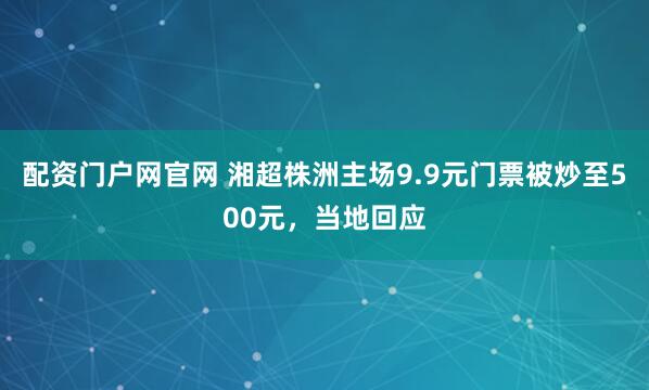 配资门户网官网 湘超株洲主场9.9元门票被炒至500元，当地回应