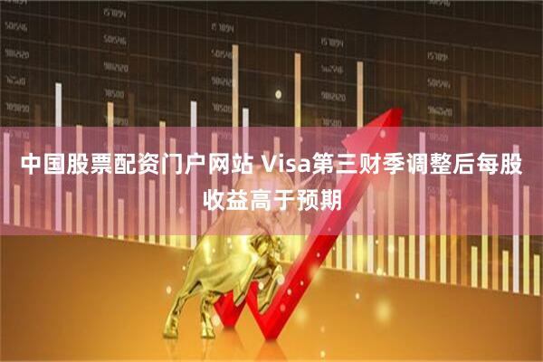 中国股票配资门户网站 Visa第三财季调整后每股收益高于预期