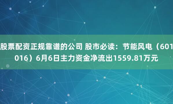股票配资正规靠谱的公司 股市必读：节能风电（601016）6月6日主力资金净流出1559.81万元