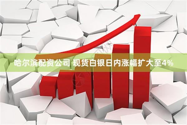 哈尔滨配资公司 现货白银日内涨幅扩大至4%