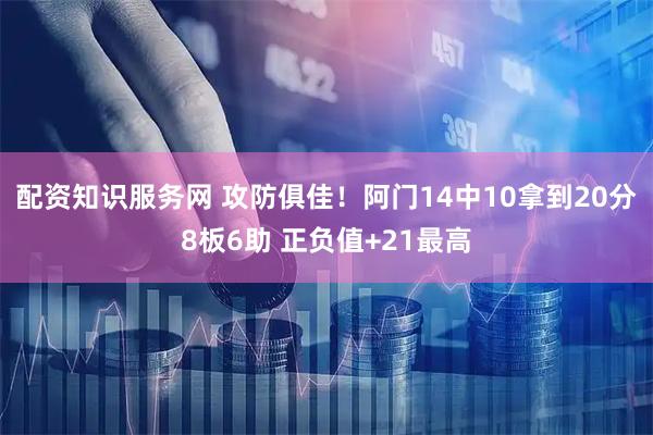 配资知识服务网 攻防俱佳！阿门14中10拿到20分8板6助 正负值+21最高