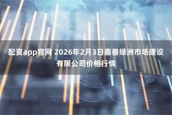 配资app官网 2026年2月3日嘉善绿洲市场建设有限公司价格行情