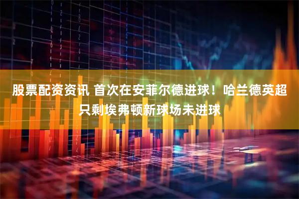 股票配资资讯 首次在安菲尔德进球！哈兰德英超只剩埃弗顿新球场未进球