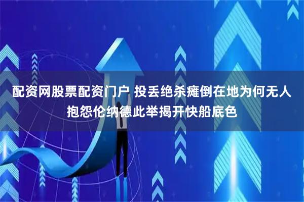 配资网股票配资门户 投丢绝杀瘫倒在地为何无人抱怨伦纳德此举揭开快船底色
