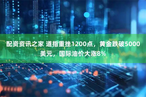配资资讯之家 道指重挫1200点，黄金跌破5000美元，国际油价大涨8%