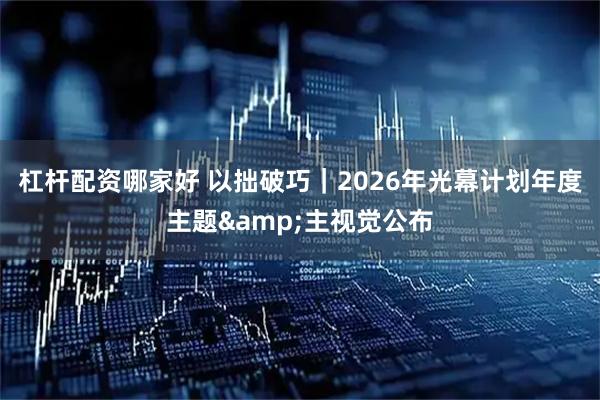杠杆配资哪家好 以拙破巧｜2026年光幕计划年度主题&主视觉公布