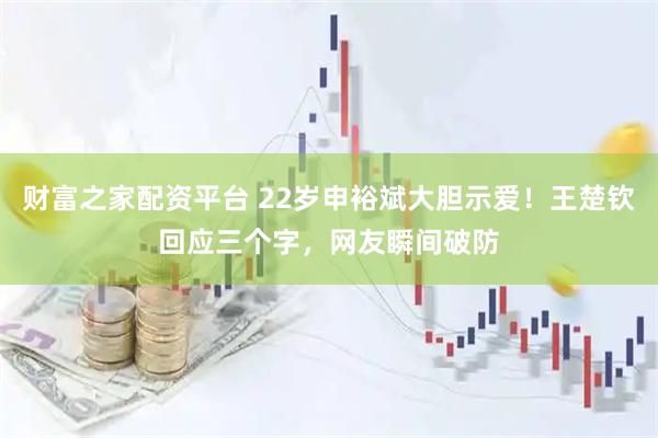 财富之家配资平台 22岁申裕斌大胆示爱！王楚钦回应三个字，网友瞬间破防