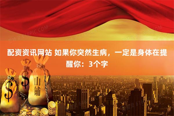 配资资讯网站 如果你突然生病，一定是身体在提醒你：3个字