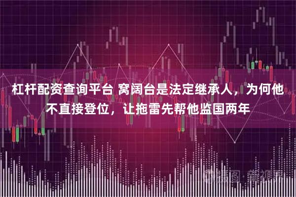 杠杆配资查询平台 窝阔台是法定继承人，为何他不直接登位，让拖雷先帮他监国两年