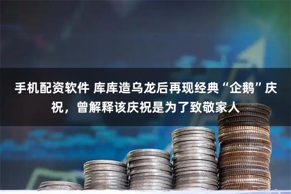 手机配资软件 库库造乌龙后再现经典“企鹅”庆祝，曾解释该庆祝是为了致敬家人